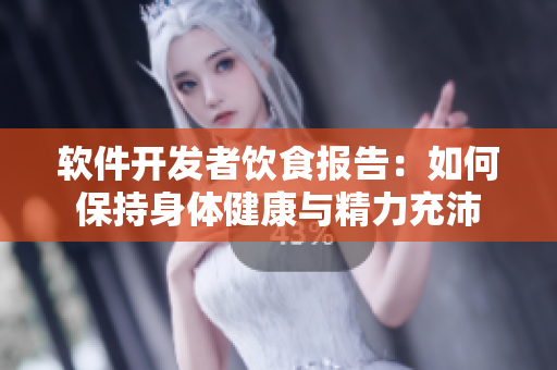 軟件開發(fā)者飲食報告：如何保持身體健康與精力充沛