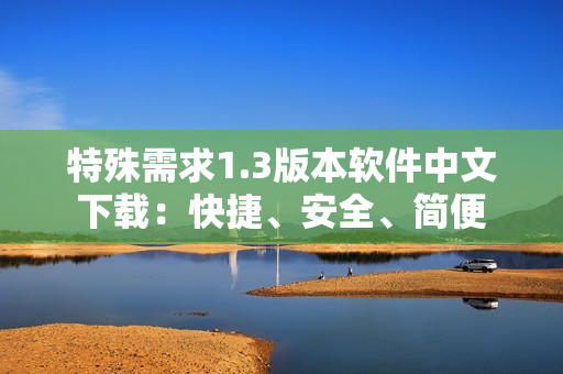 特殊需求1.3版本軟件中文下載：快捷、安全、簡便