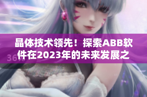 晶體技術(shù)領(lǐng)先！探索ABB軟件在2023年的未來發(fā)展之路