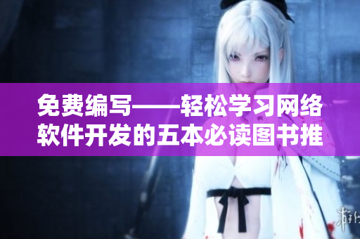 免費(fèi)編寫——輕松學(xué)習(xí)網(wǎng)絡(luò)軟件開發(fā)的五本必讀圖書推薦！