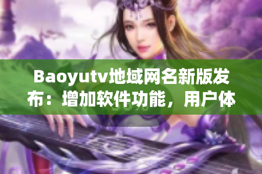 Baoyutv地域網(wǎng)名新版發(fā)布：增加軟件功能，用戶體驗(yàn)升級(jí)
