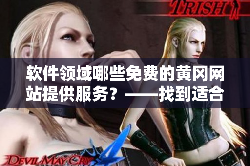 軟件領(lǐng)域哪些免費(fèi)的黃岡網(wǎng)站提供服務(wù)？——找到適合你的軟件工具!