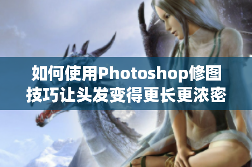 如何使用Photoshop修圖技巧讓頭發(fā)變得更長更濃密？