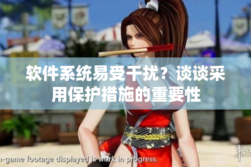 軟件系統(tǒng)易受干擾？談?wù)劜捎帽Ｗo(hù)措施的重要性