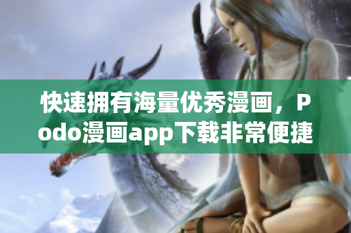 快速擁有海量優(yōu)秀漫畫，Podo漫畫app下載非常便捷！