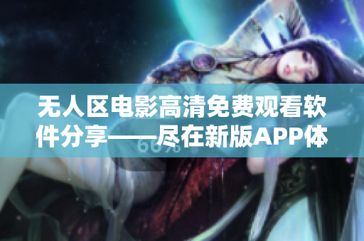 無人區(qū)電影高清免費(fèi)觀看軟件分享——盡在新版APP體驗(yàn)