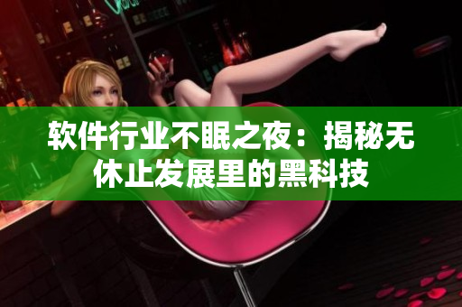 軟件行業(yè)不眠之夜：揭秘?zé)o休止發(fā)展里的黑科技