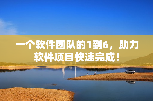 一個(gè)軟件團(tuán)隊(duì)的1到6，助力軟件項(xiàng)目快速完成！