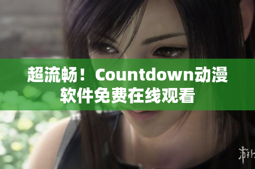 超流暢！Countdown動(dòng)漫軟件免費(fèi)在線觀看