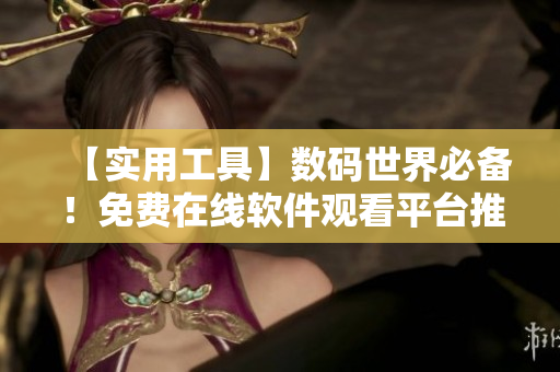 【實(shí)用工具】數(shù)碼世界必備！免費(fèi)在線軟件觀看平臺(tái)推薦！