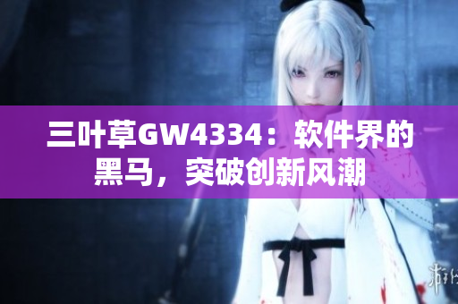三葉草GW4334：軟件界的黑馬，突破創(chuàng)新風潮