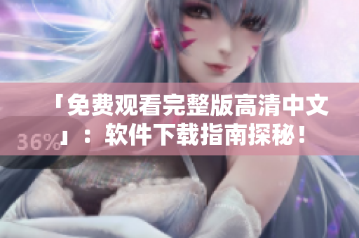 「免費觀看完整版高清中文」：軟件下載指南探秘！