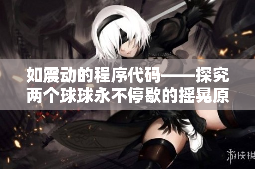 如震動(dòng)的程序代碼——探究?jī)蓚€(gè)球球永不停歇的搖晃原因