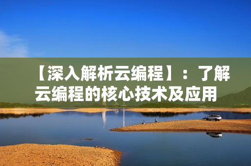 【深入解析云編程】：了解云編程的核心技術及應用