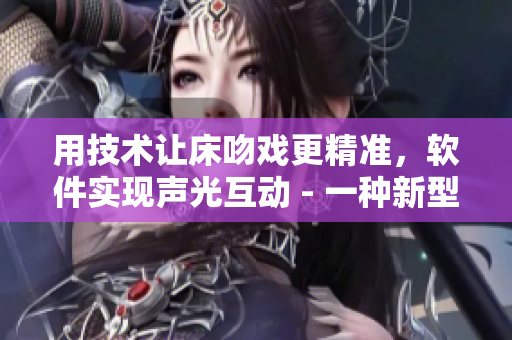 用技術(shù)讓床吻戲更精準，軟件實現(xiàn)聲光互動 - 一種新型智能編程方案