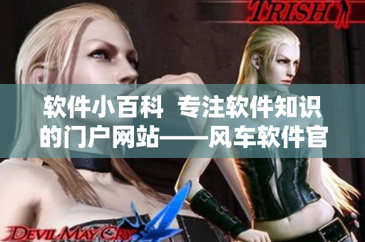軟件小百科  專注軟件知識的門戶網(wǎng)站——風(fēng)車軟件官方網(wǎng)