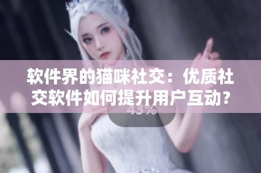 軟件界的貓咪社交：優(yōu)質(zhì)社交軟件如何提升用戶互動(dòng)？