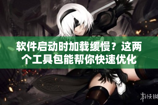 軟件啟動時加載緩慢？這兩個工具包能幫你快速優(yōu)化