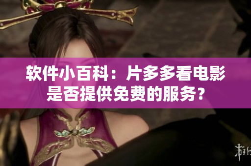 軟件小百科：片多多看電影是否提供免費(fèi)的服務(wù)？