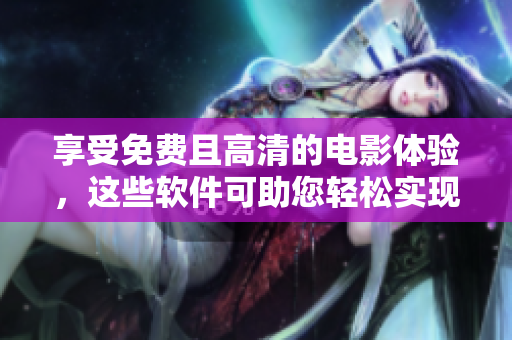 享受免費(fèi)且高清的電影體驗(yàn)，這些軟件可助您輕松實(shí)現(xiàn)