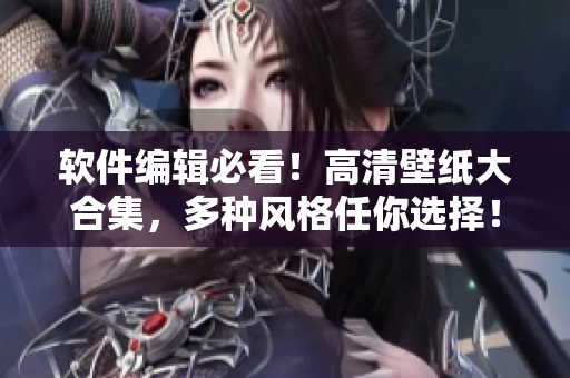 軟件編輯必看！高清壁紙大合集，多種風格任你選擇！讓你的電腦與眾不同！