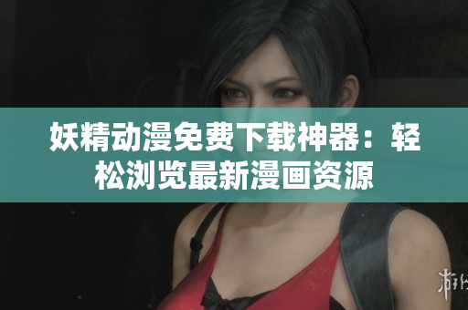 妖精動(dòng)漫免費(fèi)下載神器：輕松瀏覽最新漫畫資源