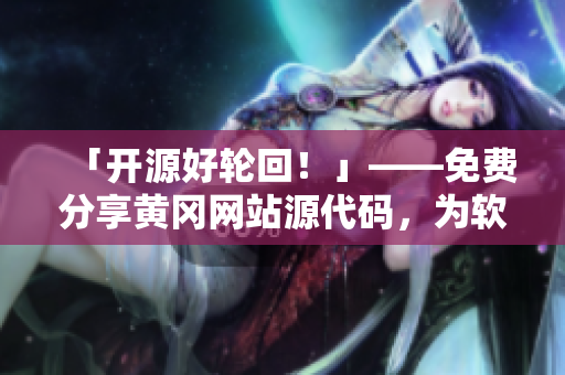 「開源好輪回！」——免費分享黃岡網(wǎng)站源代碼，為軟件開發(fā)注入新活力