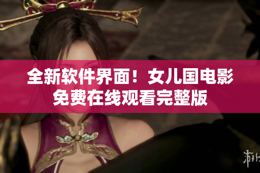 全新軟件界面！女兒國(guó)電影免費(fèi)在線觀看完整版