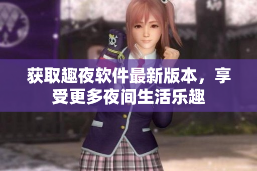 獲取趣夜軟件最新版本，享受更多夜間生活樂趣