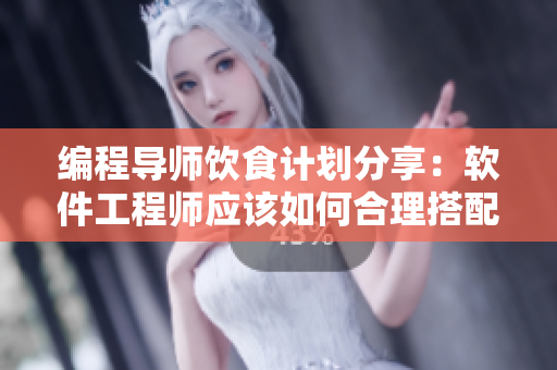 編程導(dǎo)師飲食計劃分享：軟件工程師應(yīng)該如何合理搭配營養(yǎng)？