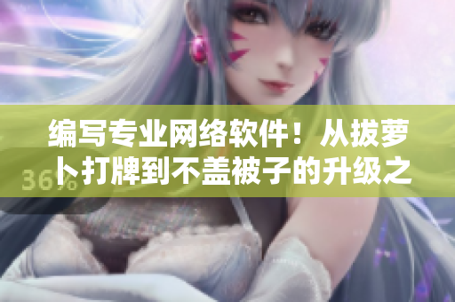 編寫專業(yè)網(wǎng)絡(luò)軟件！從拔蘿卜打牌到不蓋被子的升級(jí)之路！