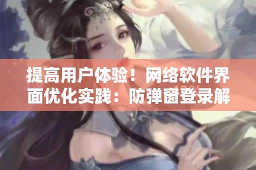 提高用戶體驗！網(wǎng)絡(luò)軟件界面優(yōu)化實踐：防彈窗登錄解決方案