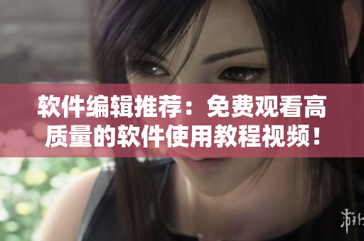 軟件編輯推薦：免費觀看高質(zhì)量的軟件使用教程視頻！