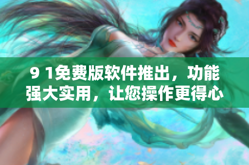 9 1免費版軟件推出，功能強大實用，讓您操作更得心應手