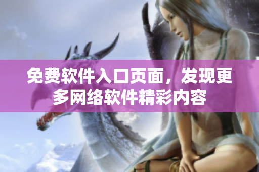 免費軟件入口頁面，發(fā)現(xiàn)更多網(wǎng)絡(luò)軟件精彩內(nèi)容