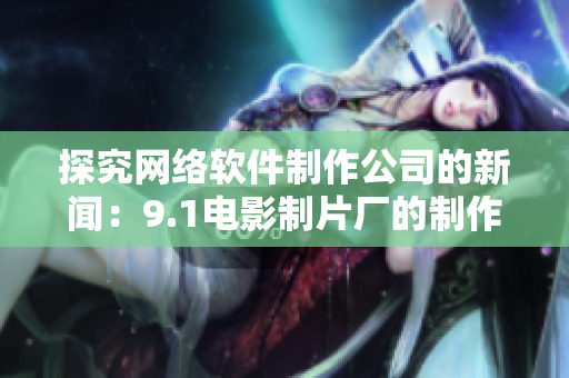 探究網(wǎng)絡(luò)軟件制作公司的新聞：9.1電影制片廠的制作公司是哪家？