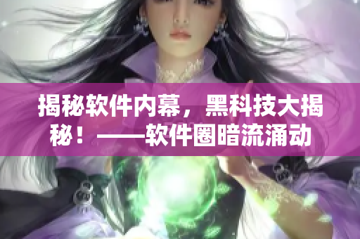 揭秘軟件內(nèi)幕，黑科技大揭秘！——軟件圈暗流涌動