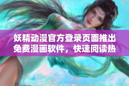 妖精動(dòng)漫官方登錄頁面推出免費(fèi)漫畫軟件，快速閱讀熱門動(dòng)漫劇集