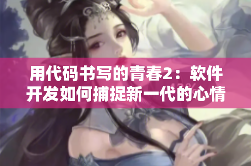 用代碼書寫的青春2：軟件開發(fā)如何捕捉新一代的心情和激情