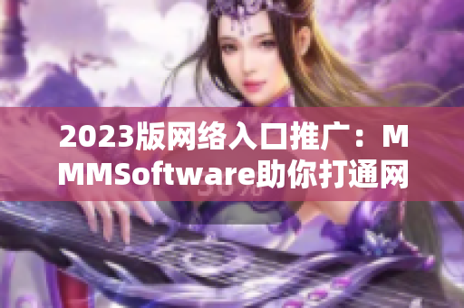 2023版網(wǎng)絡(luò)入口推廣：MMMSoftware助你打通網(wǎng)絡(luò)通道！