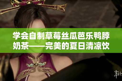 學(xué)會(huì)自制草莓絲瓜芭樂(lè)鴨脖奶茶——完美的夏日清涼飲料！