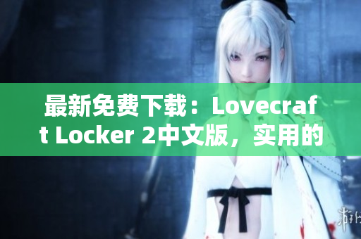 最新免費下載：Lovecraft Locker 2中文版，實用的網(wǎng)絡(luò)安全軟件