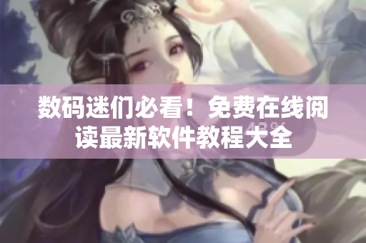 數(shù)碼迷們必看！免費(fèi)在線閱讀最新軟件教程大全