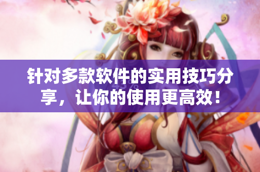 針對多款軟件的實用技巧分享，讓你的使用更高效！