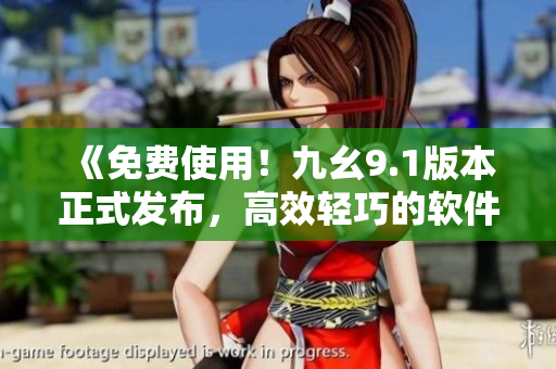 《免費使用！九幺9.1版本正式發(fā)布，高效輕巧的軟件編輯器讓你寫作事半功倍》