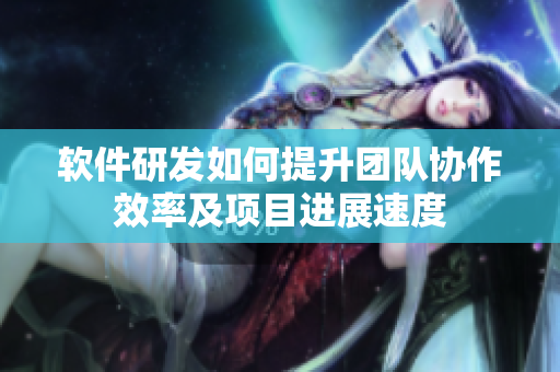 軟件研發(fā)如何提升團(tuán)隊(duì)協(xié)作效率及項(xiàng)目進(jìn)展速度