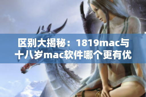 區(qū)別大揭秘：1819mac與十八歲mac軟件哪個(gè)更有優(yōu)勢(shì)？