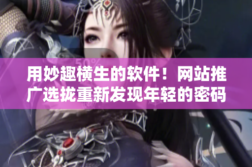 用妙趣橫生的軟件！網(wǎng)站推廣選攏重新發(fā)現(xiàn)年輕的密碼