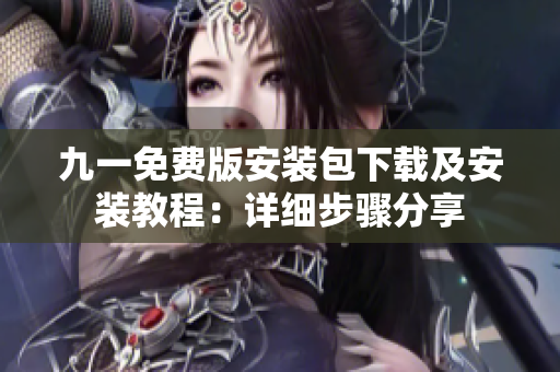九一免費(fèi)版安裝包下載及安裝教程：詳細(xì)步驟分享