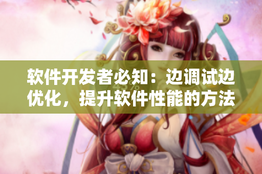 軟件開發(fā)者必知：邊調(diào)試邊優(yōu)化，提升軟件性能的方法